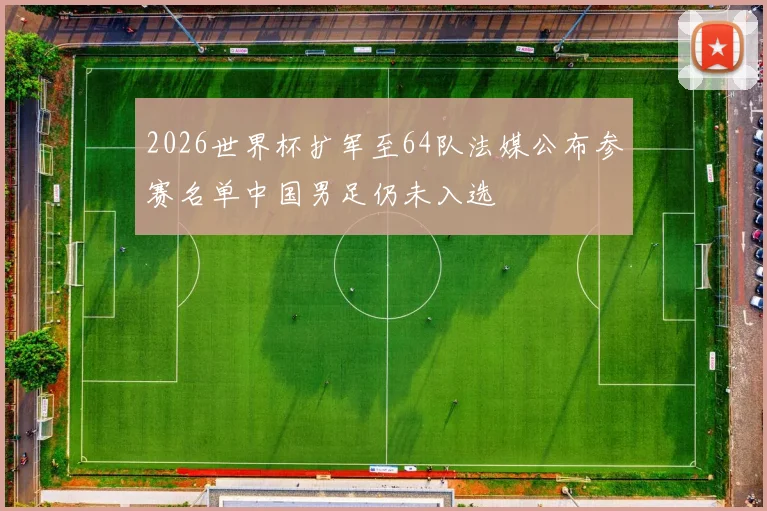 2026世界杯扩军至64队法媒公布参赛名单中国男足仍未入选
