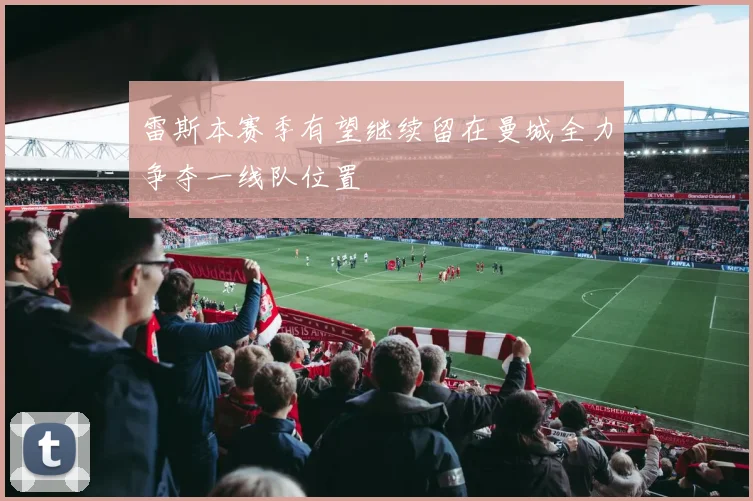 雷斯本赛季有望继续留在曼城全力争夺一线队位置